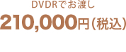 DVDRでお渡し　210,000円（税込）